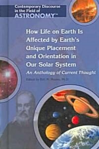 How Life on Earth Is Affected by Earths Unique Placement and Orientation in Our Solar System: An Anthology of Current Thought (Library Binding)