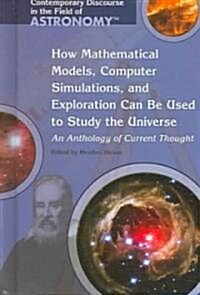 How Mathematical Models, Computer Simulations, and Exploration Can Be Used to Study the Universe: An Anthology of Current Thought (Library Binding)