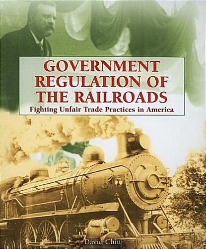 Government Regulation of the Railroads: Fighting Unfair Trade Practices in America (Paperback)