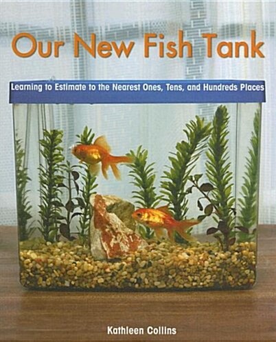 Our New Fish Tank: Learning to Estimate and Round Numbers to the Nearest Ones, Tens, and Hundreds Places (Library Binding)