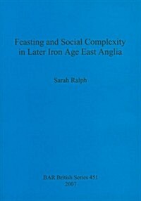 Feasting and Social Complexity in Later Iron Age East Anglia (Paperback)