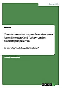 Unterrichtseinheit zu problemorientierter Jugendliteratur: Cold Turkey - Andys Zukunftsperspektiven: Ein Entwurf zu Mechtel, Angelika: Cold Turkey (Paperback)