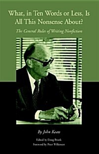 What, in Ten Words or Less, Is All This Nonsense About?: The General Rules of Writing Nonfiction (Paperback)