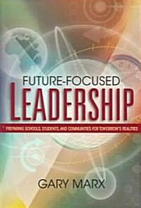 Future-Focused Leadership: Preparing Schools, Students, and Communities for Tomorrows Preparing Schools, Students, and Communities for Tomorrow (Paperback)