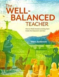 The Well-Balanced Teacher: How to Work Smarter and Stay Sane Inside the Classroom and Out (Paperback)