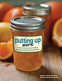 Putting Up More: A Guide to Canning Jams, Relishes, Chutneys, Pickles, Sauces, and Salsas (Paperback)