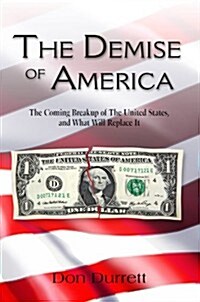 The Demise of America: The Coming Breakup of the United States, and What Will Replace It (Paperback)