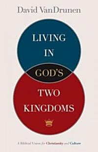 Living in Gods Two Kingdoms: A Biblical Vision for Christianity and Culture (Paperback)