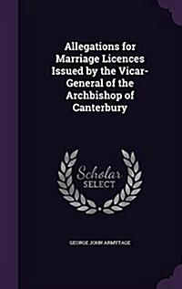 Allegations for Marriage Licences Issued by the Vicar-General of the Archbishop of Canterbury (Hardcover)