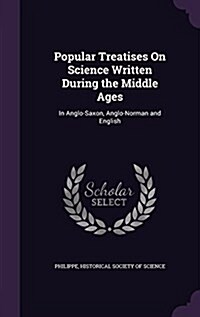 Popular Treatises on Science Written During the Middle Ages: In Anglo-Saxon, Anglo-Norman and English (Hardcover)