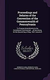 Proceedings and Debates of the Convention of the Commonwealth of Pennsylvania: To Propose Amendments to the Constitution, Commenced ... at Harrisburg, (Hardcover)