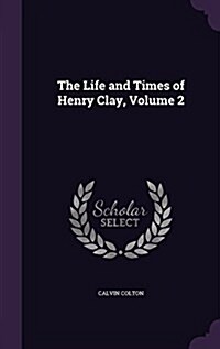 The Life and Times of Henry Clay, Volume 2 (Hardcover)