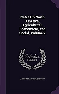 Notes on North America, Agricultural, Economical, and Social, Volume 2 (Hardcover)