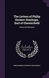 The Letters of Philip Dormer Stanhope, Earl of Chesterfield: Letters on Education (Hardcover)