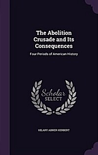 The Abolition Crusade and Its Consequences: Four Periods of American History (Hardcover)