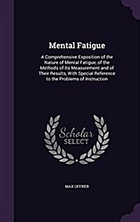 Mental Fatigue: A Comprehensive Exposition of the Nature of Mental Fatigue, of the Methods of Its Measurement and of Their Results, wi (Hardcover)