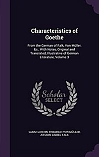 Characteristics of Goethe: From the German of Falk, Von M?ler, &c., With Notes, Original and Translated, Illustrative of German Literature, Volu (Hardcover)
