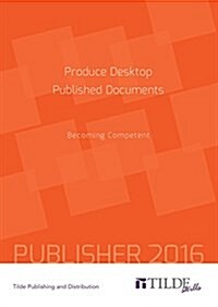 Produce Desktop Published Documents (Publisher 2016): Becoming Competent (Paperback)