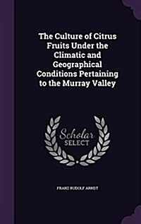 The Culture of Citrus Fruits Under the Climatic and Geographical Conditions Pertaining to the Murray Valley (Hardcover)