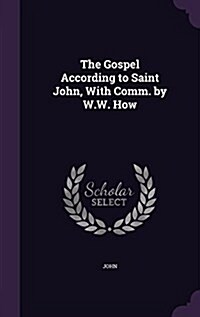 The Gospel According to Saint John, with Comm. by W.W. How (Hardcover)
