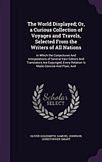 The World Displayed; Or, a Curious Collection of Voyages and Travels, Selected from the Writers of All Nations: In Which the Conjectures and Interpola (Hardcover)