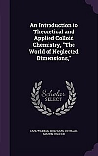 An Introduction to Theoretical and Applied Colloid Chemistry, the World of Neglected Dimensions, (Hardcover)