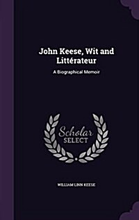 John Keese, Wit and Litt?ateur: A Biographical Memoir (Hardcover)