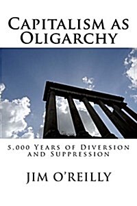 Capitalism as Oligarchy: 5,000 Years of Diversion and Suppression (Paperback)