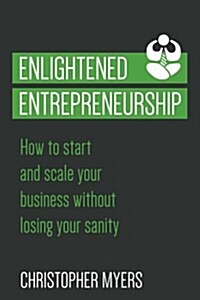 Enlightened Entrepreneurship: How to Start and Scale Your Business Without Losing Your Sanity (Paperback)