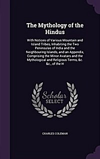 The Mythology of the Hindus: With Notices of Various Mountain and Island Tribes, Inhabiting the Two Peninsulas of India and the Neighbouring Island (Hardcover)