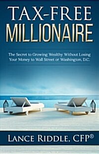 Tax-Free Millionaire: The Secret to Growing Wealthy Without Losing Your Money to Wall Street or Washington, D.C. (Paperback)