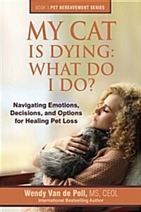 My Cat Is Dying: What Do I Do?: Navigating Emotions, Decisions, and Options for Healing Pet Loss (Paperback)