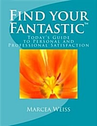Find Your Fantastic; Todays Guide to Personal and Professional Satisfaction! (Paperback)