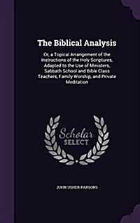 The Biblical Analysis: Or, a Topical Arrangement of the Instructions of the Holy Scriptures, Adapted to the Use of Ministers, Sabbath School (Hardcover)