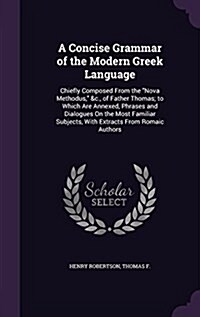 A Concise Grammar of the Modern Greek Language: Chiefly Composed from the Nova Methodus, &C., of Father Thomas; To Which Are Annexed, Phrases and Dial (Hardcover)