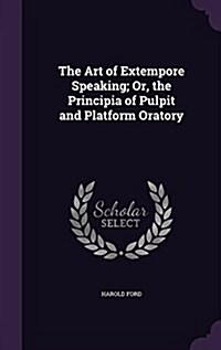 The Art of Extempore Speaking; Or, the Principia of Pulpit and Platform Oratory (Hardcover)