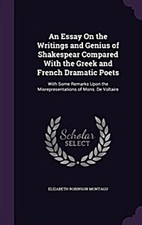 An Essay on the Writings and Genius of Shakespear Compared with the Greek and French Dramatic Poets: With Some Remarks Upon the Misrepresentations of (Hardcover)