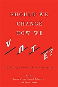 Should We Change How We Vote?: Evaluating Canadas Electoral System (Paperback)