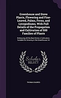 Greenhouse and Stove Plants, Flowering and Fine-Leaved, Palms, Ferns, and Lycopodiums, with Full Details of the Propagation and Cultivation of 500 Fam (Hardcover)