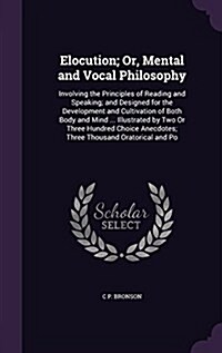 Elocution; Or, Mental and Vocal Philosophy: Involving the Principles of Reading and Speaking; And Designed for the Development and Cultivation of Both (Hardcover)