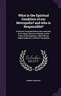 What Is the Spiritual Condition of Our Metropolis? and Who Is Responsible?: A Sermon Preached Before the University, at St. Marys Church in Oxford, o (Hardcover)
