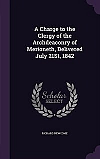 A Charge to the Clergy of the Archdeaconry of Merioneth, Delivered July 21st, 1842 (Hardcover)