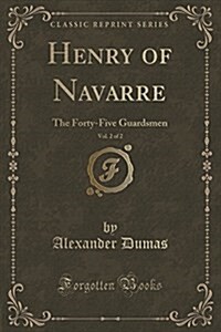 Henry of Navarre, Vol. 2: The Forty-Five Guardsmen (Classic Reprint) (Paperback)