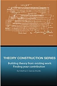 Theory Construction Series: Building Theory from Existing Work: Finding Your Contribution (Paperback)