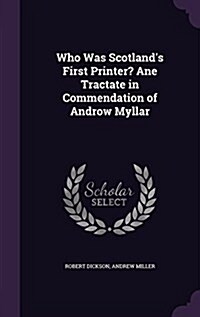 Who Was Scotlands First Printer? Ane Tractate in Commendation of Androw Myllar (Hardcover)
