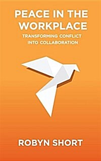 Peace in the Workplace: Transforming Conflict Into Collaboration (Paperback)