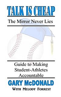 Talk Is Cheap, the Mirror Never Lies: Guide to Making Student-Athletes Accountable (Paperback)