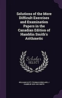 Solutions of the More Difficult Exercises and Examination Papers in the Canadian Edition of Hamblin Smiths Arithmetic (Hardcover)