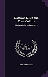 Notes on Lilies and Their Culture: A Reliable Guide for Beginners ... (Hardcover)