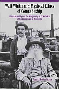 Walt Whitmans Mystical Ethics of Comradeship: Homosexuality and the Marginality of Friendship at the Crossroads of Modernity (Paperback)